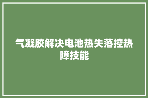 气凝胶解决电池热失落控热障技能