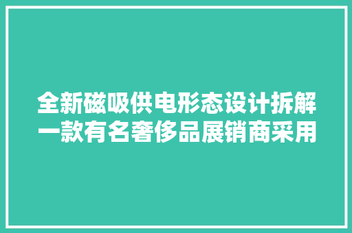 全新磁吸供电形态设计拆解一款有名奢侈品展销商采用的展柜灯