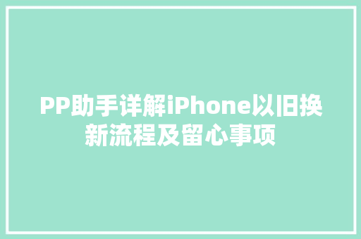PP助手详解iPhone以旧换新流程及留心事项 PP助手详解iPhone以旧换新流程及留心事项 智能家居