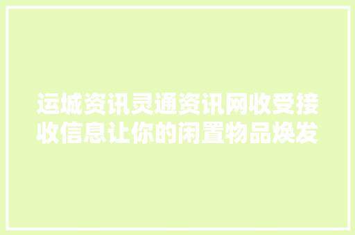 运城资讯灵通资讯网收受接收信息让你的闲置物品焕发新生！ 运城资讯灵通资讯网收受接收信息让你的闲置物品焕发新生！ 智能家居