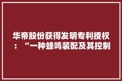 华帝股份获得发明专利授权：“一种蜂鸣装配及其控制方法”