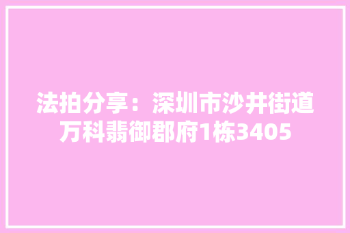 法拍分享：深圳市沙井街道万科翡御郡府1栋3405