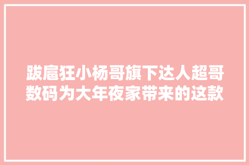 跋扈狂小杨哥旗下达人超哥数码为大年夜家带来的这款元气猫氮化镓...
