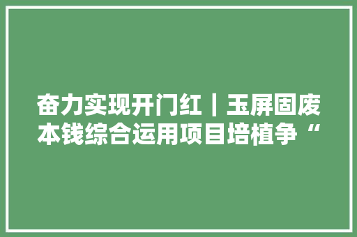 奋力实现开门红｜玉屏固废本钱综合运用项目培植争“春”提速 奋力实现开门红｜玉屏固废本钱综合运用项目培植争“春”提速 互联通信