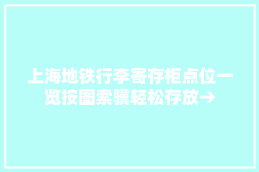 上海地铁行李寄存柜点位一览按图索骥轻松存放→ 上海地铁行李寄存柜点位一览按图索骥轻松存放→ 人工智能