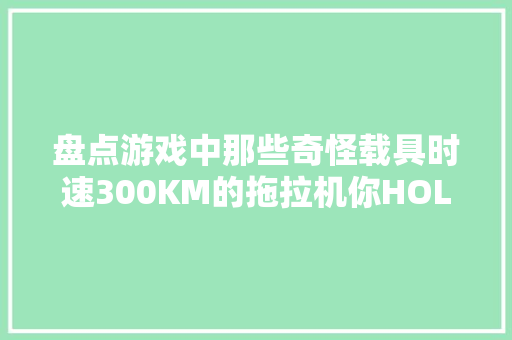 盘点游戏中那些奇怪载具时速300KM的拖拉机你HOLD得住吗 盘点游戏中那些奇怪载具时速300KM的拖拉机你HOLD得住吗 智能科技