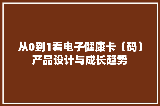 从0到1看电子健康卡（码）产品设计与成长趋势