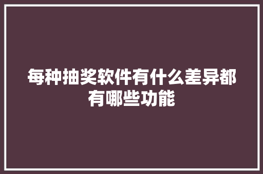 每种抽奖软件有什么差异都有哪些功能 每种抽奖软件有什么差异都有哪些功能 互联通信