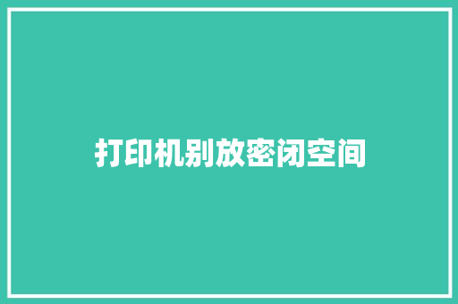 打印机别放密闭空间 打印机别放密闭空间 互联通信