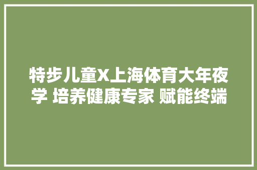 特步儿童X上海体育大年夜学 培养健康专家 赋能终端打造健康成长新生态 特步儿童X上海体育大年夜学 培养健康专家 赋能终端打造健康成长新生态 互联通信