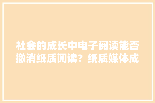 社会的成长中电子阅读能否撤消纸质阅读？纸质媒体成长趋势介绍