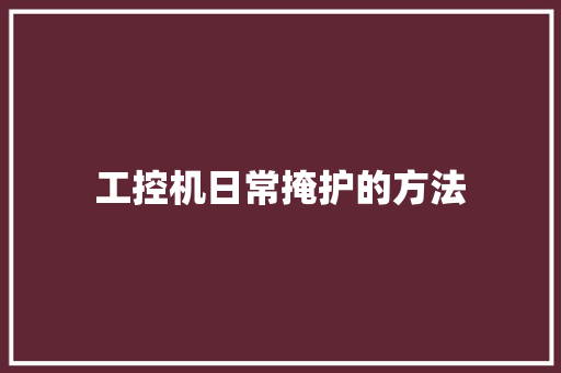 工控机日常掩护的方法 工控机日常掩护的方法 互联通信