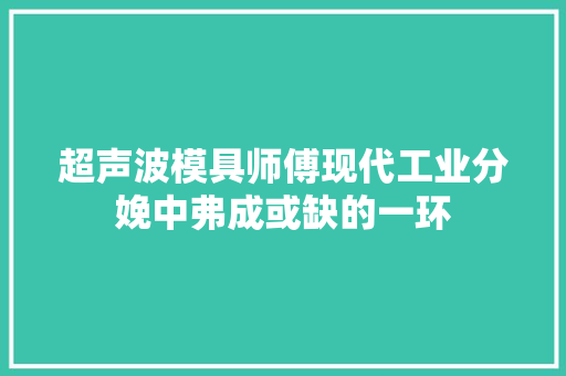 超声波模具师傅现代工业分娩中弗成或缺的一环 超声波模具师傅现代工业分娩中弗成或缺的一环 人工智能