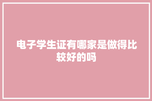 电子学生证有哪家是做得比较好的吗 电子学生证有哪家是做得比较好的吗 智能家居