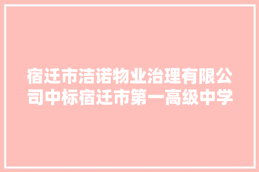 宿迁市洁诺物业治理有限公司中标宿迁市第一高级中学物业治理做事采购项目金额 677764 元 宿迁市洁诺物业治理有限公司中标宿迁市第一高级中学物业治理做事采购项目金额 677764 元 智能家居