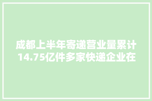 成都上半年寄递营业量累计14.75亿件多家快递企业在蓉有新构造→ 成都上半年寄递营业量累计14.75亿件多家快递企业在蓉有新构造→ 智能家居