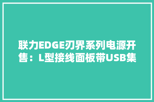 联力EDGE刃界系列电源开售：L型接线面板带USB集线器诟谇双色899元起 联力EDGE刃界系列电源开售：L型接线面板带USB集线器诟谇双色899元起 智能家居