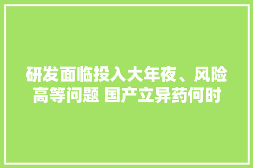 研发面临投入大年夜、风险高等问题 国产立异药何时不再跟跑 研发面临投入大年夜、风险高等问题 国产立异药何时不再跟跑 智能家居