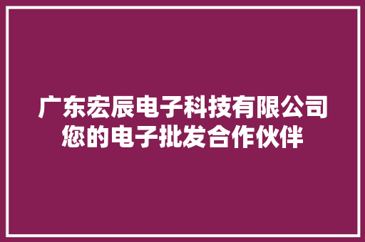 广东宏辰电子科技有限公司您的电子批发合作伙伴 广东宏辰电子科技有限公司您的电子批发合作伙伴 智能家居