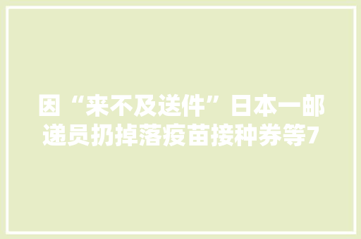 因“来不及送件”日本一邮递员扔掉落疫苗接种券等7000份邮件被逮捕 因“来不及送件”日本一邮递员扔掉落疫苗接种券等7000份邮件被逮捕 智能家居