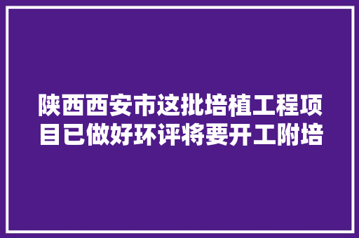 陕西西安市这批培植工程项目已做好环评将要开工附培植单位