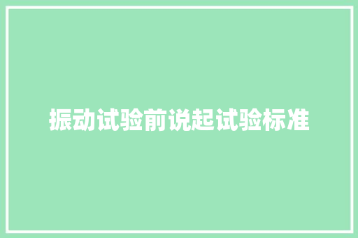 振动试验前说起试验标准 振动试验前说起试验标准 智能家居