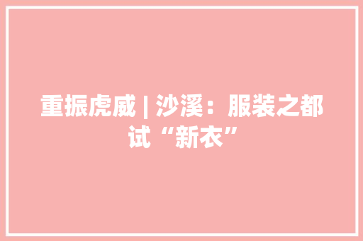 重振虎威 | 沙溪：服装之都试“新衣”