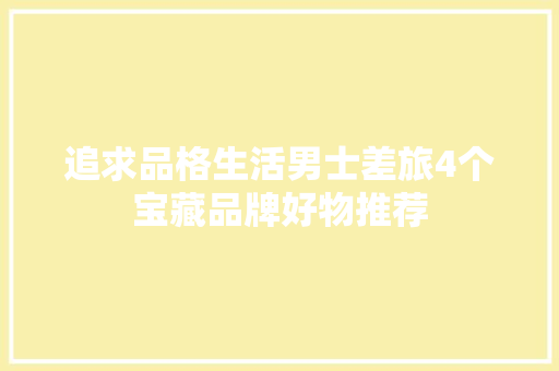 追求品格生活男士差旅4个宝藏品牌好物推荐 追求品格生活男士差旅4个宝藏品牌好物推荐 智能家居