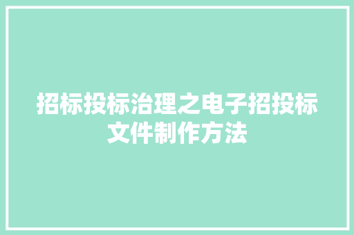 招标投标治理之电子招投标文件制作方法 招标投标治理之电子招投标文件制作方法 智能科技