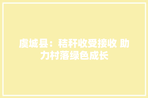 虞城县：秸秆收受接收 助力村落绿色成长 虞城县：秸秆收受接收 助力村落绿色成长 智能科技