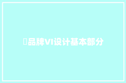 ​品牌VI设计基本部分 ​品牌VI设计基本部分 人工智能