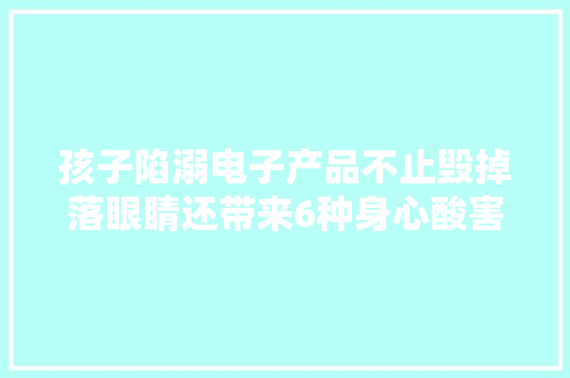 孩子陷溺电子产品不止毁掉落眼睛还带来6种身心酸害
