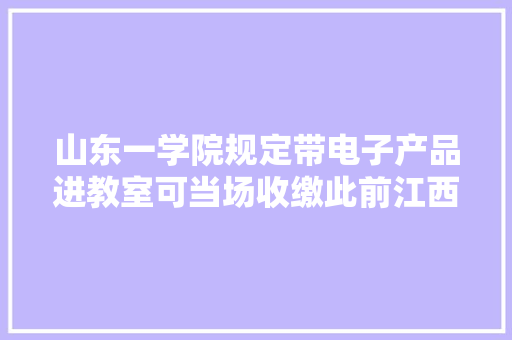 山东一学院规定带电子产品进教室可当场收缴此前江西省教诲厅也曾发文高校教室禁带手机