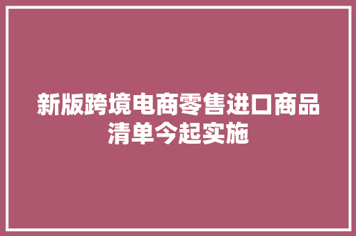 新版跨境电商零售进口商品清单今起实施 新版跨境电商零售进口商品清单今起实施 智能科技