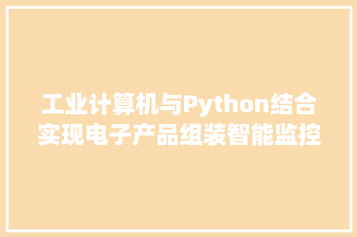 工业计算机与Python结合实现电子产品组装智能监控 工业计算机与Python结合实现电子产品组装智能监控 人工智能
