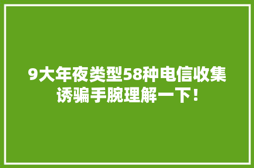 9大年夜类型58种电信收集诱骗手腕理解一下！ 9大年夜类型58种电信收集诱骗手腕理解一下！ 智能科技