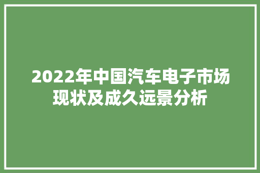 2022年中国汽车电子市场现状及成久远景分析 2022年中国汽车电子市场现状及成久远景分析 互联通信