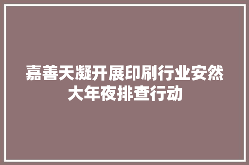嘉善天凝开展印刷行业安然大年夜排查行动 嘉善天凝开展印刷行业安然大年夜排查行动 智能科技