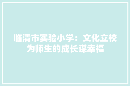 临清市实验小学：文化立校为师生的成长谋幸福