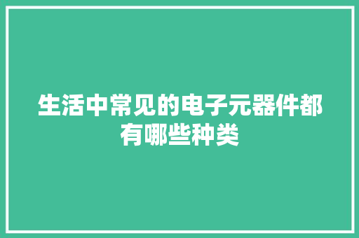 生活中常见的电子元器件都有哪些种类 生活中常见的电子元器件都有哪些种类 智能家居