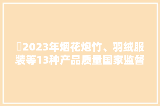 ​2023年烟花炮竹、羽绒服装等13种产品质量国家监督抽查情况传递