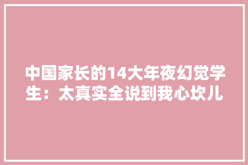 中国家长的14大年夜幻觉学生：太真实全说到我心坎儿里了 中国家长的14大年夜幻觉学生：太真实全说到我心坎儿里了 人工智能