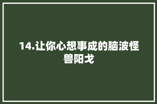 14.让你心想事成的脑波怪兽阳戈
