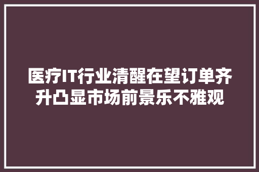 医疗IT行业清醒在望订单齐升凸显市场前景乐不雅观