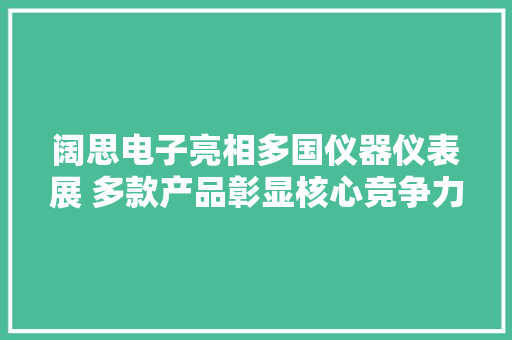 阔思电子亮相多国仪器仪表展 多款产品彰显核心竞争力 阔思电子亮相多国仪器仪表展 多款产品彰显核心竞争力 智能家居