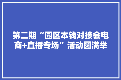 第二期“园区本钱对接会电商+直播专场”活动圆满举行 第二期“园区本钱对接会电商+直播专场”活动圆满举行 智能科技