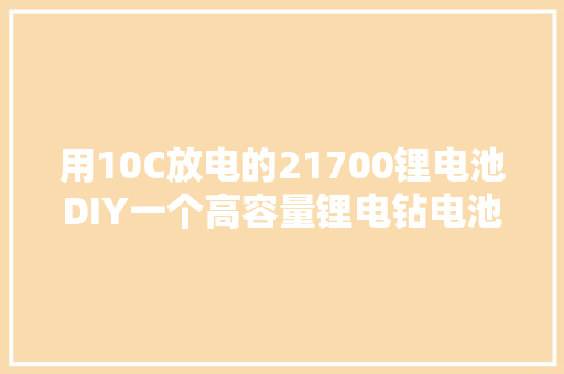 用10C放电的21700锂电池DIY一个高容量锂电钻电池（100元出头）