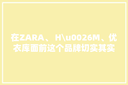 在ZARA、 H\u0026M、优衣库面前这个品牌切实其实就是一股清流…… 在ZARA、 H\u0026M、优衣库面前这个品牌切实其实就是一股清流…… 智能家居