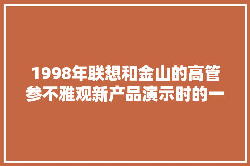 1998年联想和金山的高管参不雅观新产品演示时的一幕传奇人物 1998年联想和金山的高管参不雅观新产品演示时的一幕传奇人物 智能科技