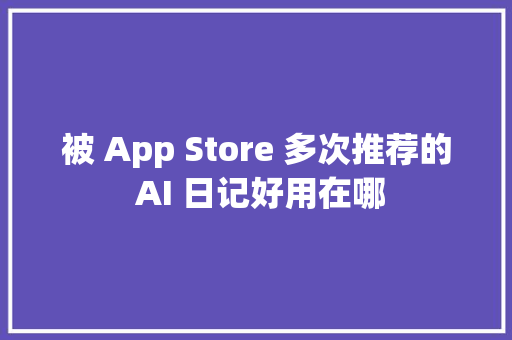 被 App Store 多次推荐的 AI 日记好用在哪